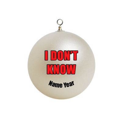Personalized  I DONT KNOW Ornament Christmas Funny 55 